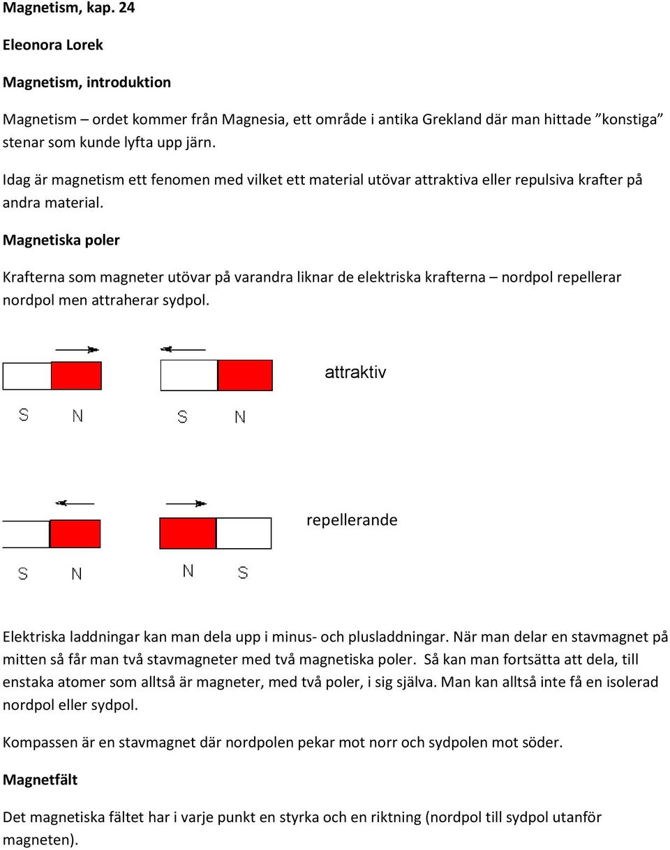 Magnetiska poler Krafterna som magneter utövar på varandra liknar de elektriska krafterna nordpol repellerar nordpol men attraherar sydpol.