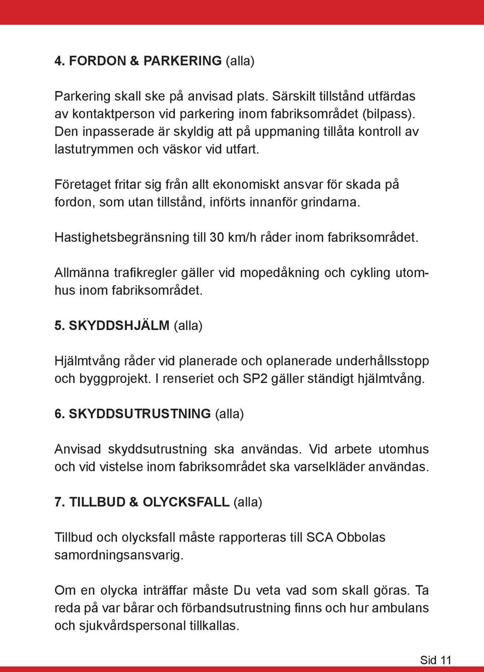 Företaget fritar sig från allt ekonomiskt ansvar för skada på fordon, som utan tillstånd, införts innanför grindarna. Hastighetsbegränsning till 30 km/h råder inom fabriksområdet.