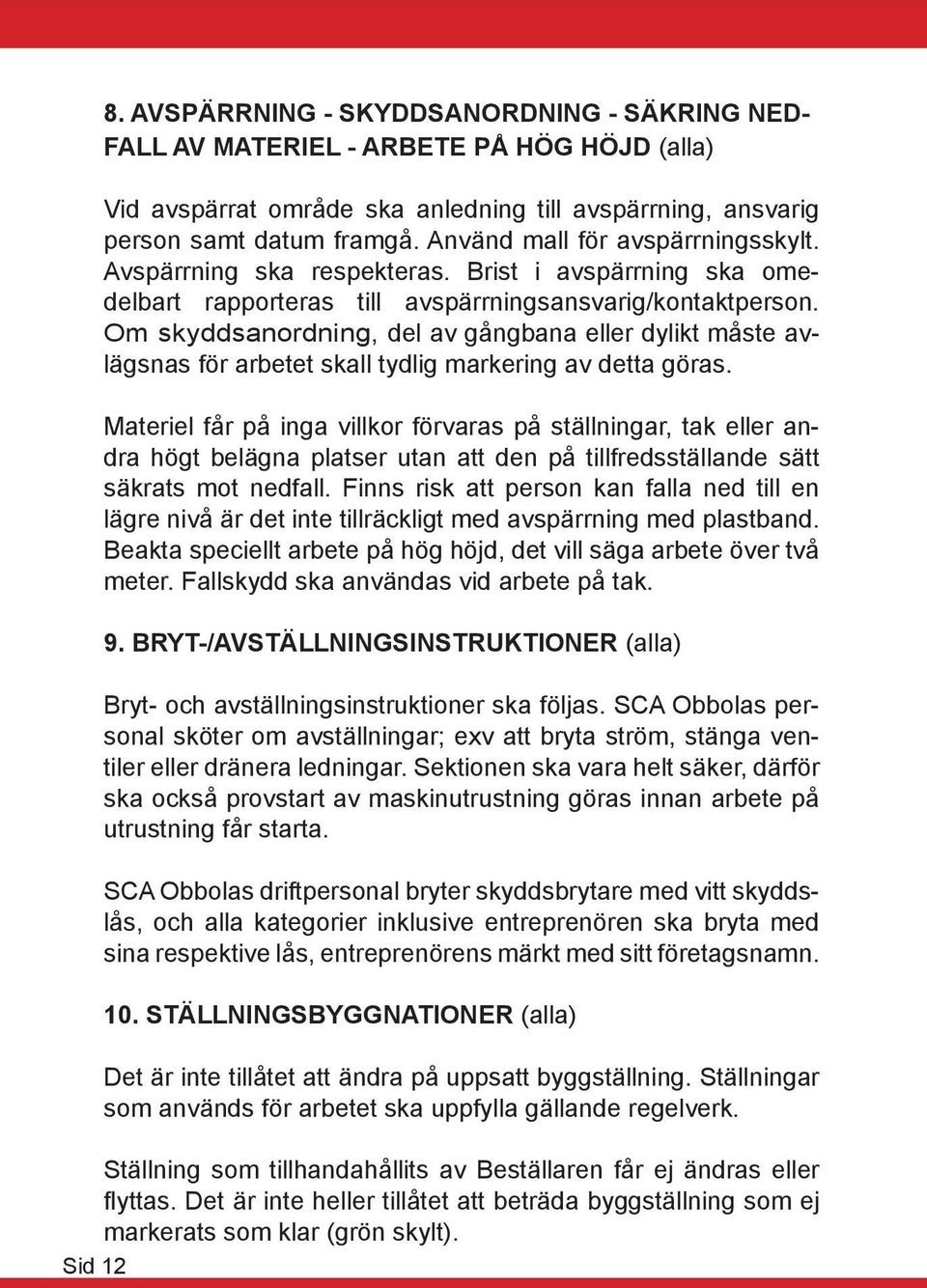 Om skyddsanordning, del av gångbana eller dylikt måste avlägsnas för arbetet skall tydlig markering av detta göras.