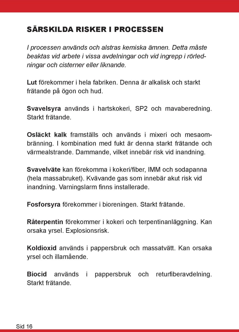 Osläckt kalk framställs och används i mixeri och mesaombränning. I kombination med fukt är denna starkt frätande och värmealstrande. Dammande, vilket innebär risk vid inandning.