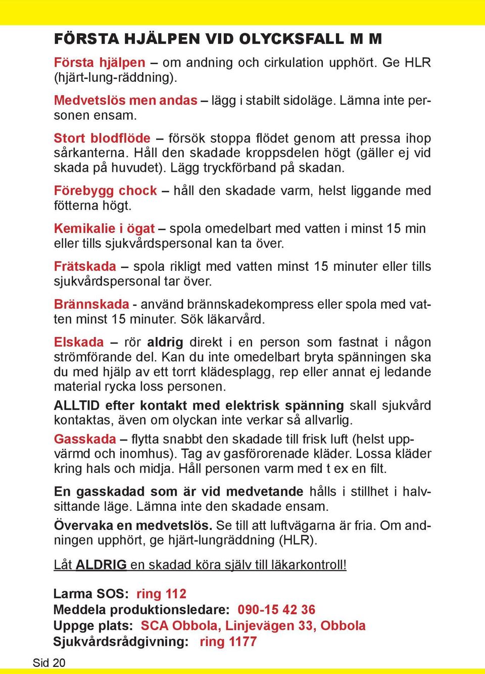Förebygg chock håll den skadade varm, helst liggande med fötterna högt. Kemikalie i ögat spola omedelbart med vatten i minst 15 min eller tills sjukvårdspersonal kan ta över.