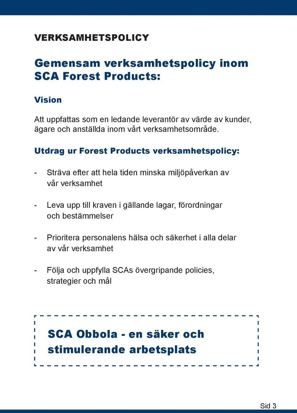 Utdrag ur Forest Products verksamhetspolicy: - Sträva efter att hela tiden minska miljöpåverkan av vår verksamhet - Leva upp till kraven i