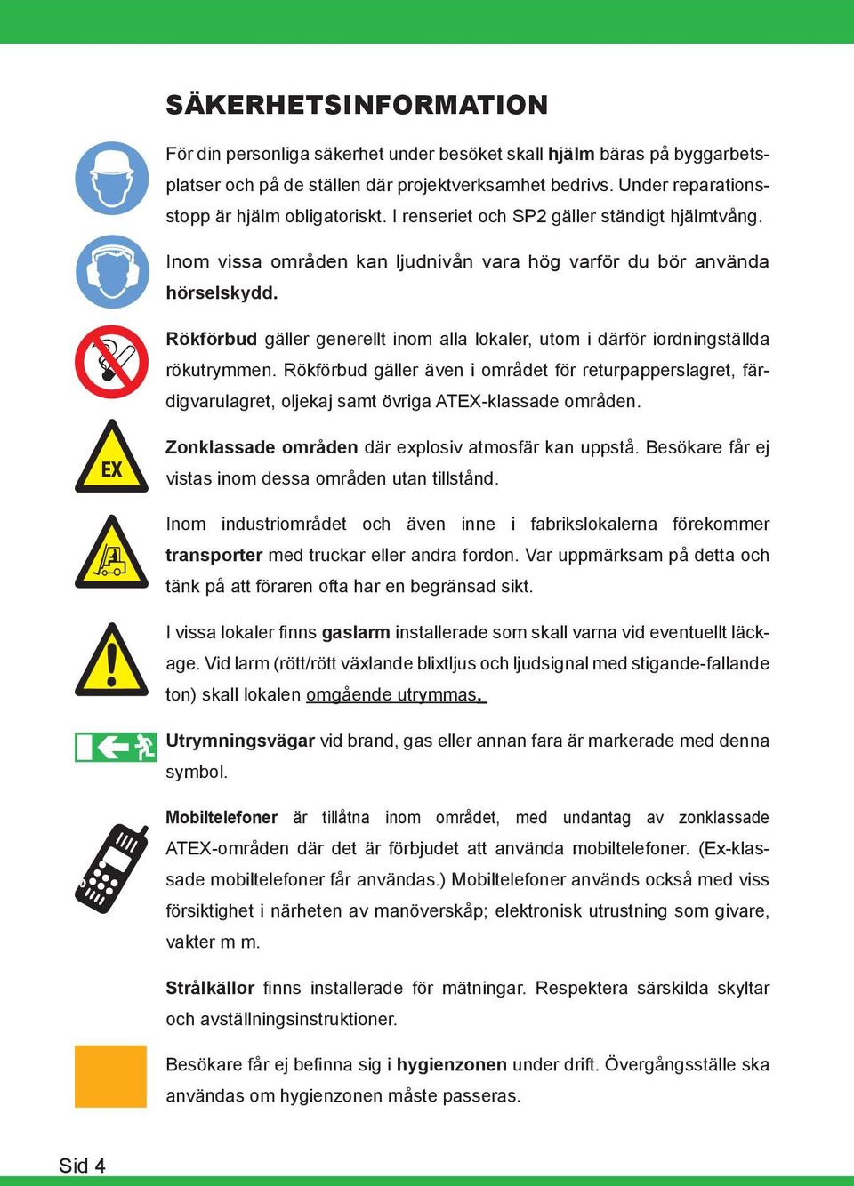 Rökförbud gäller generellt inom alla lokaler, utom i därför iordningställda rökutrymmen.