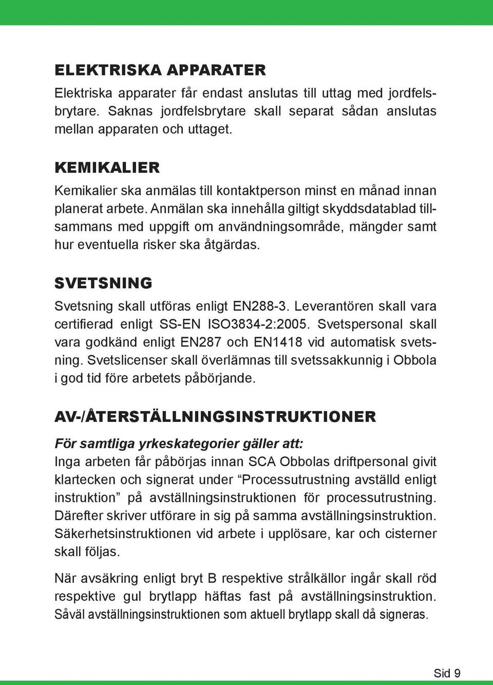 Anmälan ska innehålla giltigt skyddsdatablad tillsammans med uppgift om användningsområde, mängder samt hur eventuella risker ska åtgärdas. SVETSNING Svetsning skall utföras enligt EN288-3.