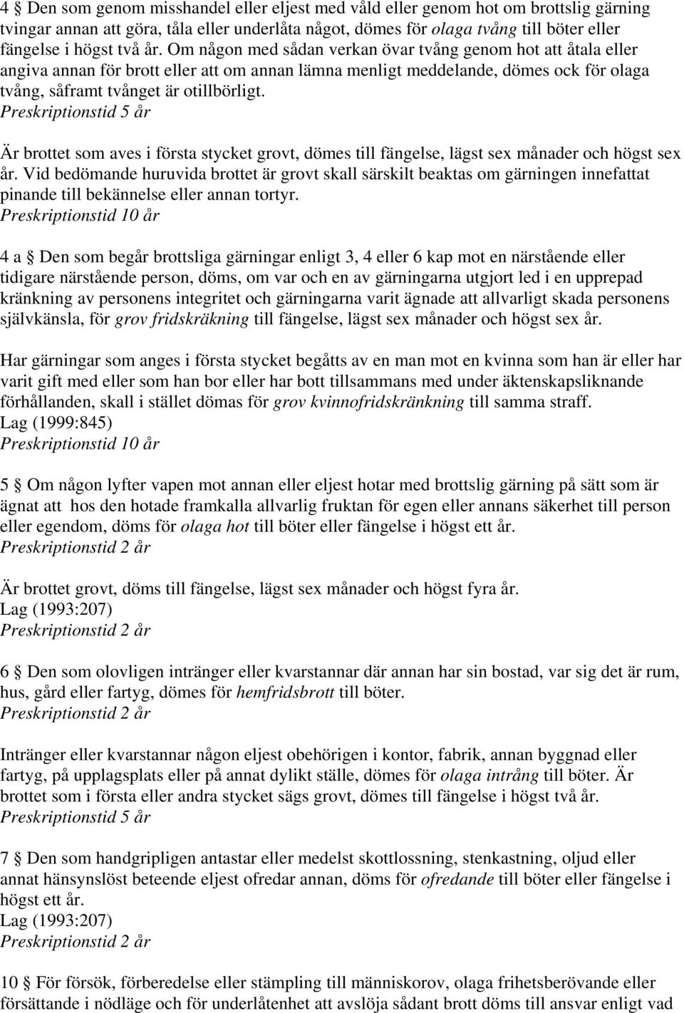 Preskriptionstid 5 år Är brottet som aves i första stycket grovt, dömes till fängelse, lägst sex månader och högst sex år.