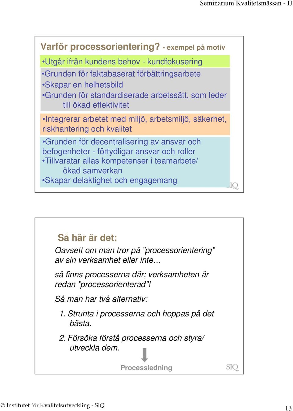 effektivitet Integrerar arbetet med miljö, arbetsmiljö, säkerhet, riskhantering och kvalitet Grunden för decentralisering av ansvar och befogenheter - förtydligar ansvar och roller Tillvaratar