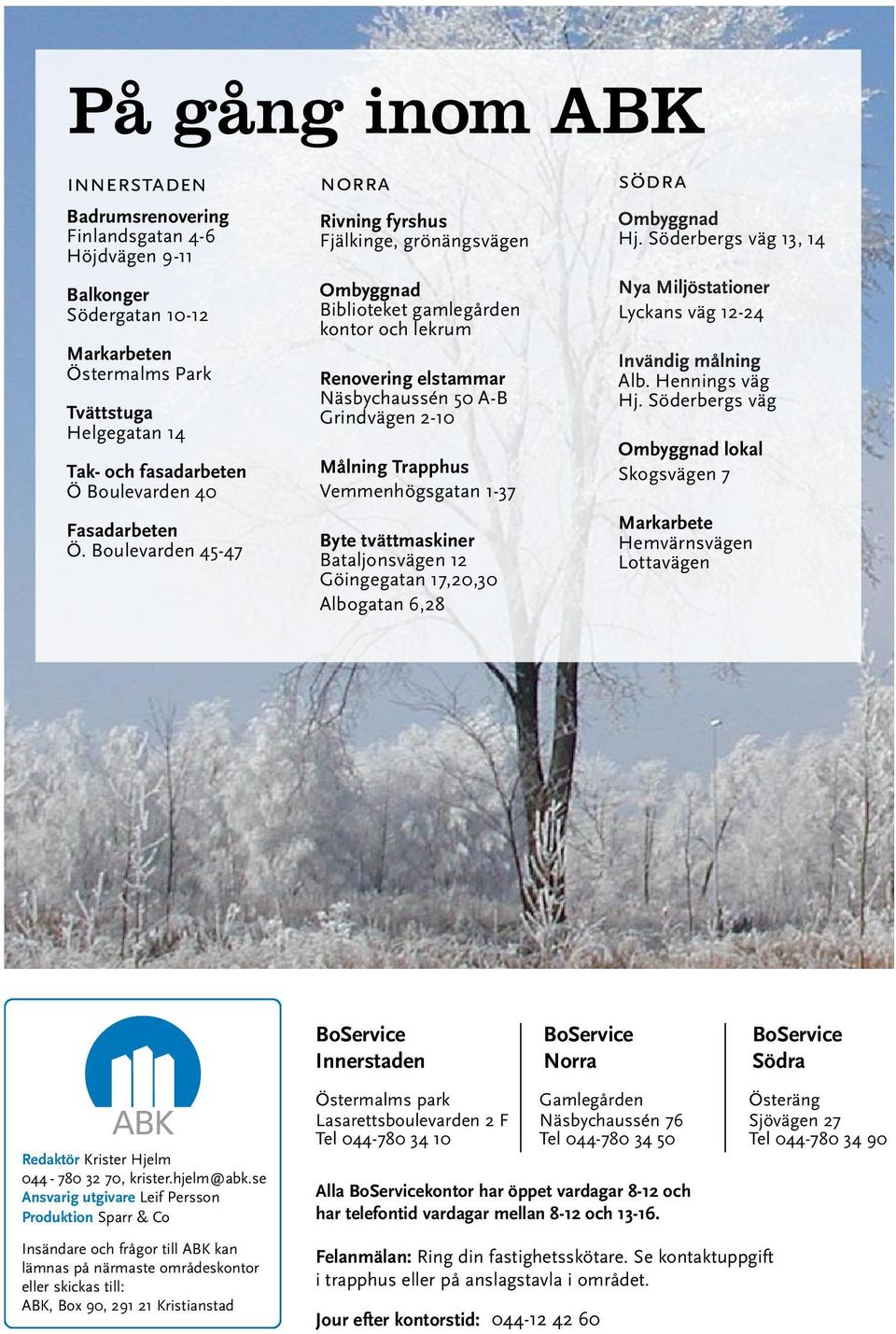 Boulevarden 45-47 norra Rivning fyrshus Fjälkinge, grönängsvägen Ombyggnad Biblioteket gamlegården kontor och lekrum Renovering elstammar Näsbychaussén 50 A-B Grindvägen 2-10 Målning Trapphus