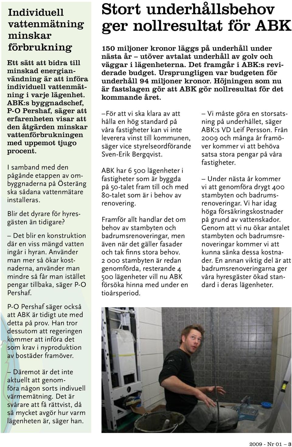 I samband med den pågånde etappen av ombyggnaderna på Österäng ska sådana vattenmätare installeras. Blir det dyrare för hyresgästen än tidigare?