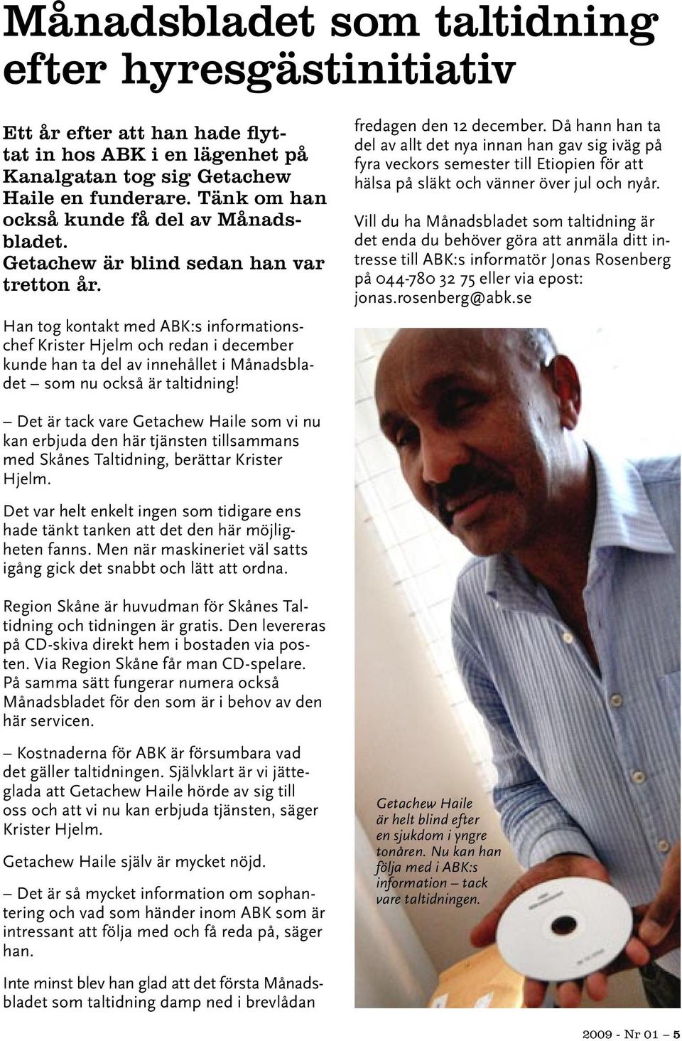Han tog kontakt med ABK:s informationschef Krister Hjelm och redan i december kunde han ta del av innehållet i Månadsbladet som nu också är taltidning! fredagen den 12 december.
