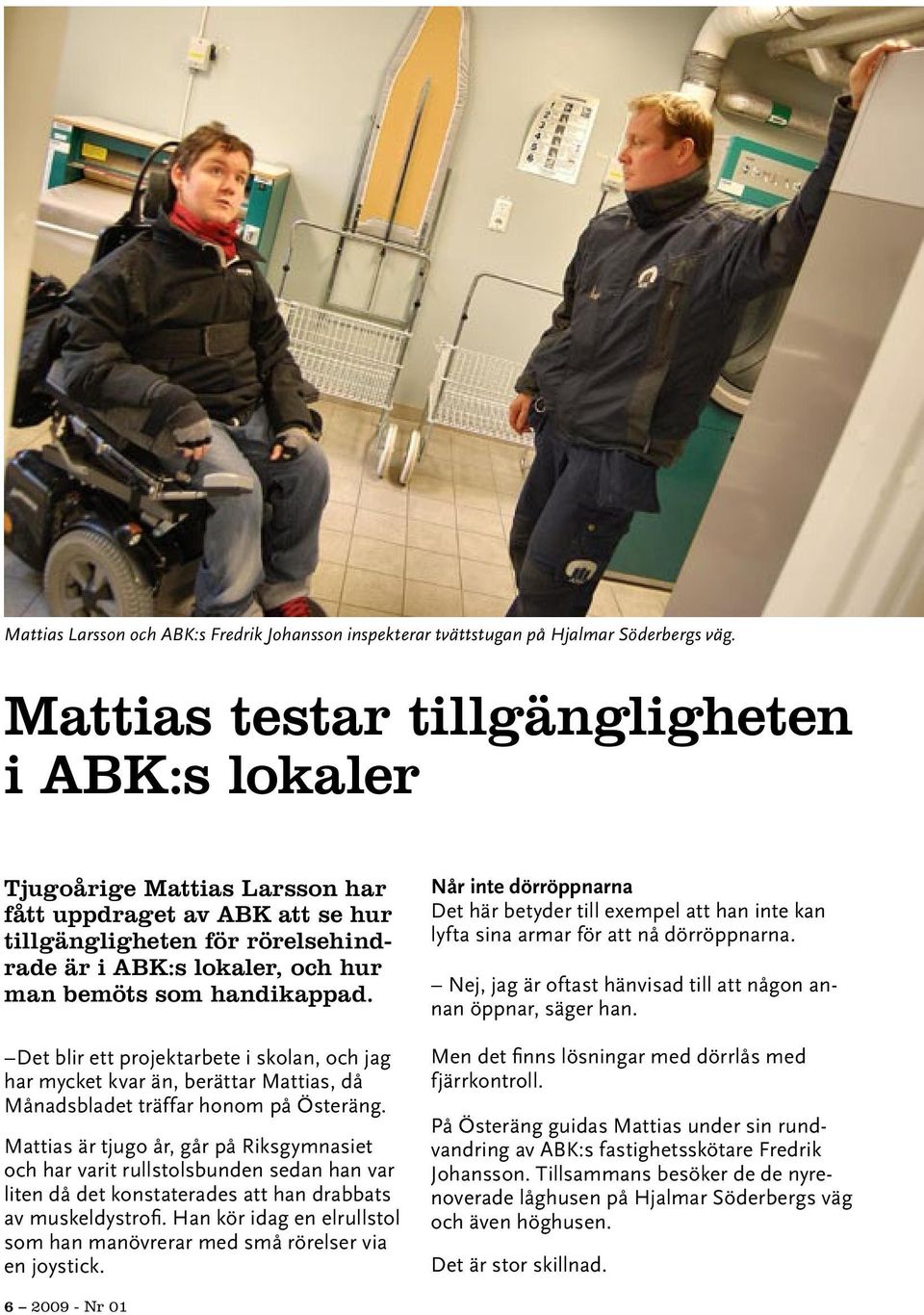 handikappad. Det blir ett projektarbete i skolan, och jag har mycket kvar än, berättar Mattias, då Månadsbladet träffar honom på Österäng.