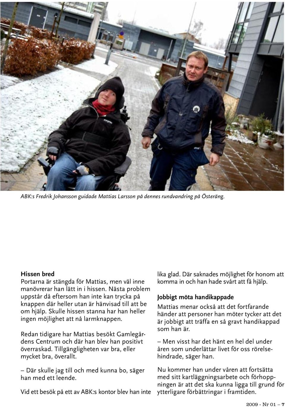 Redan tidigare har Mattias besökt Gamlegårdens Centrum och där han blev han positivt överraskad. Tillgängligheten var bra, eller mycket bra, överallt.