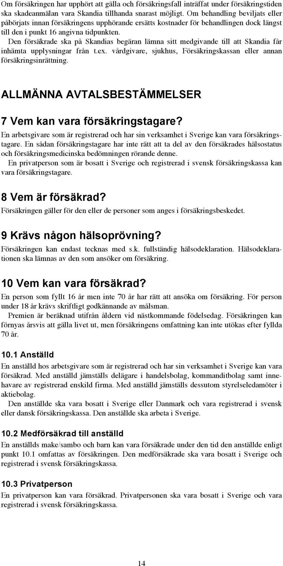 Den försäkrade ska på Skandias begäran lämna sitt medgivande till att Skandia får inhämta upplysningar från t.ex. vårdgivare, sjukhus, Försäkringskassan eller annan försäkringsinrättning.