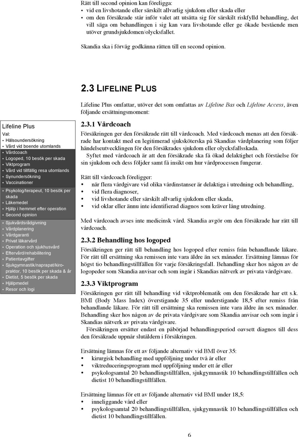 3 LIFELINE PLUS Lifeline Plus Val: Hälsoundersökning Vård vid boende utomlands Vårdcoach Logoped, 10 besök per skada Viktprogram Vård vid tillfällig resa utomlands Synundersökning Vaccinationer