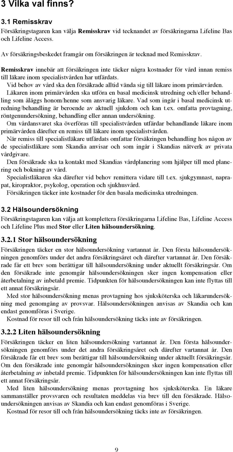 Remisskrav innebär att försäkringen inte täcker några kostnader för vård innan remiss till läkare inom specialistvården har utfärdats.