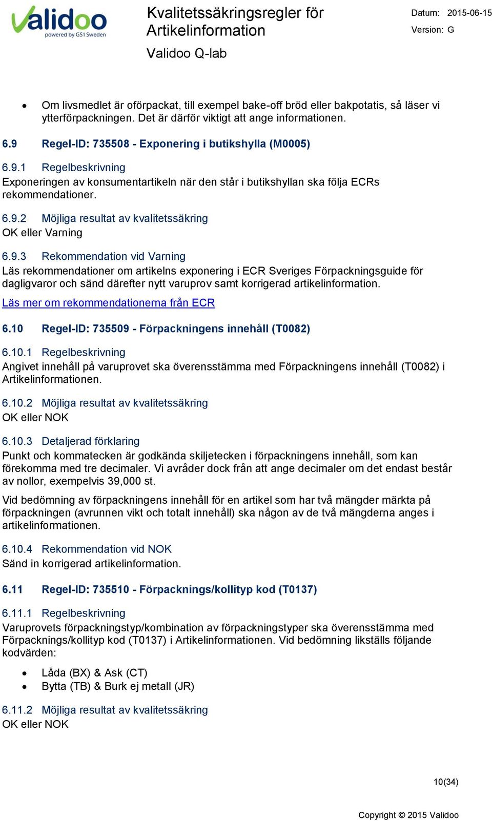 9.3 Rekommendation vid Varning Läs rekommendationer om artikelns exponering i ECR Sveriges Förpackningsguide för dagligvaror och sänd därefter nytt varuprov samt korrigerad artikelinformation.