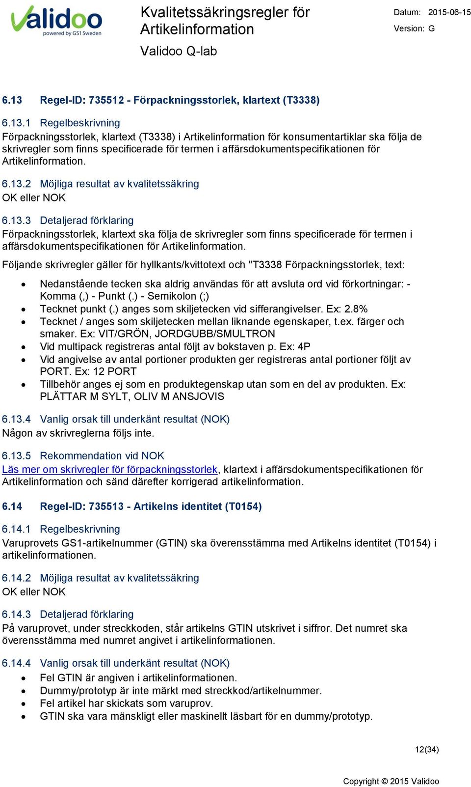 Följande skrivregler gäller för hyllkants/kvittotext och "T3338 Förpackningsstorlek, text: Nedanstående tecken ska aldrig användas för att avsluta ord vid förkortningar: - Komma (,) - Punkt (.