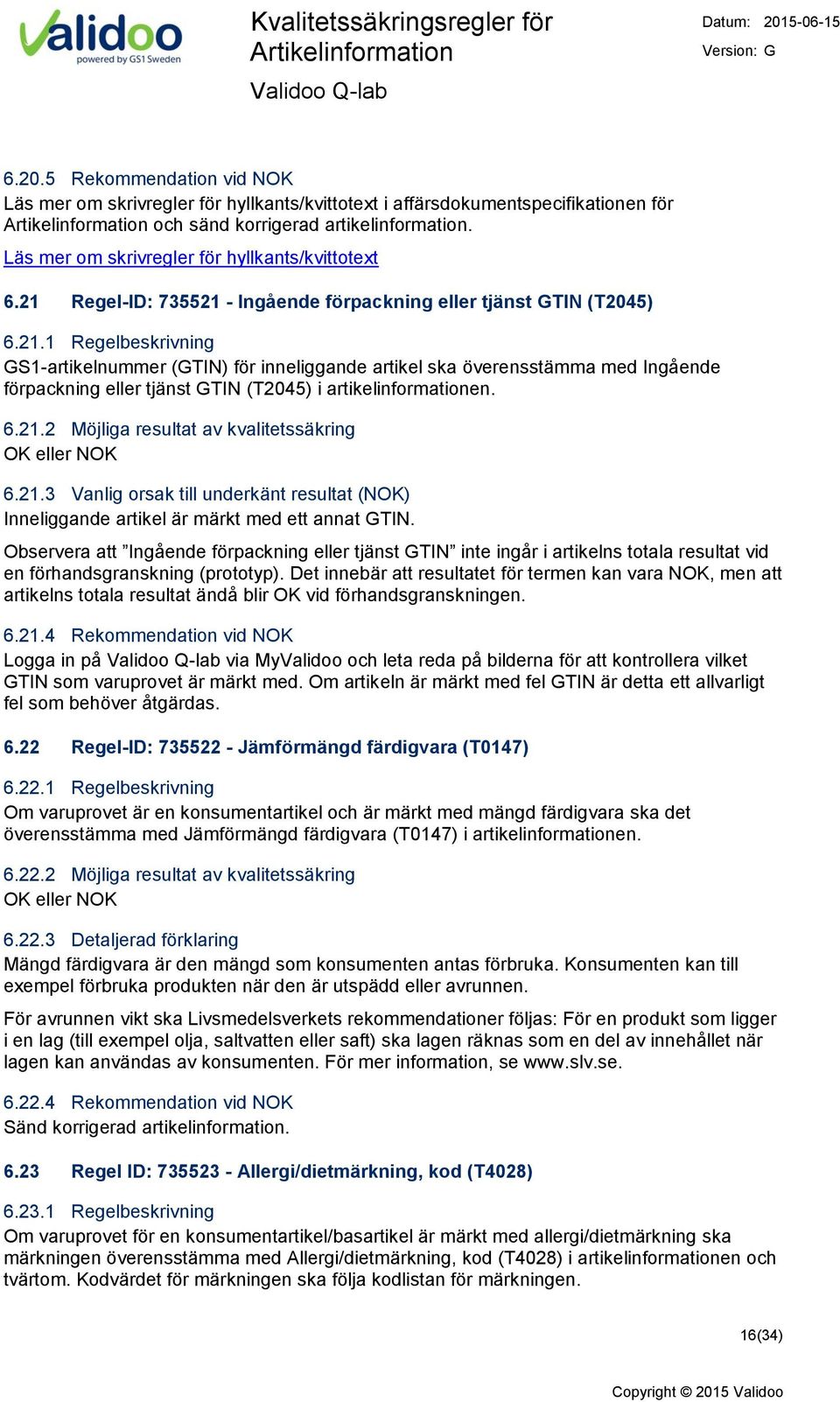 Regel-ID: 735521 - Ingående förpackning eller tjänst GTIN (T2045) 6.21.1 Regelbeskrivning GS1-artikelnummer (GTIN) för inneliggande artikel ska överensstämma med Ingående förpackning eller tjänst GTIN (T2045) i artikelinformationen.