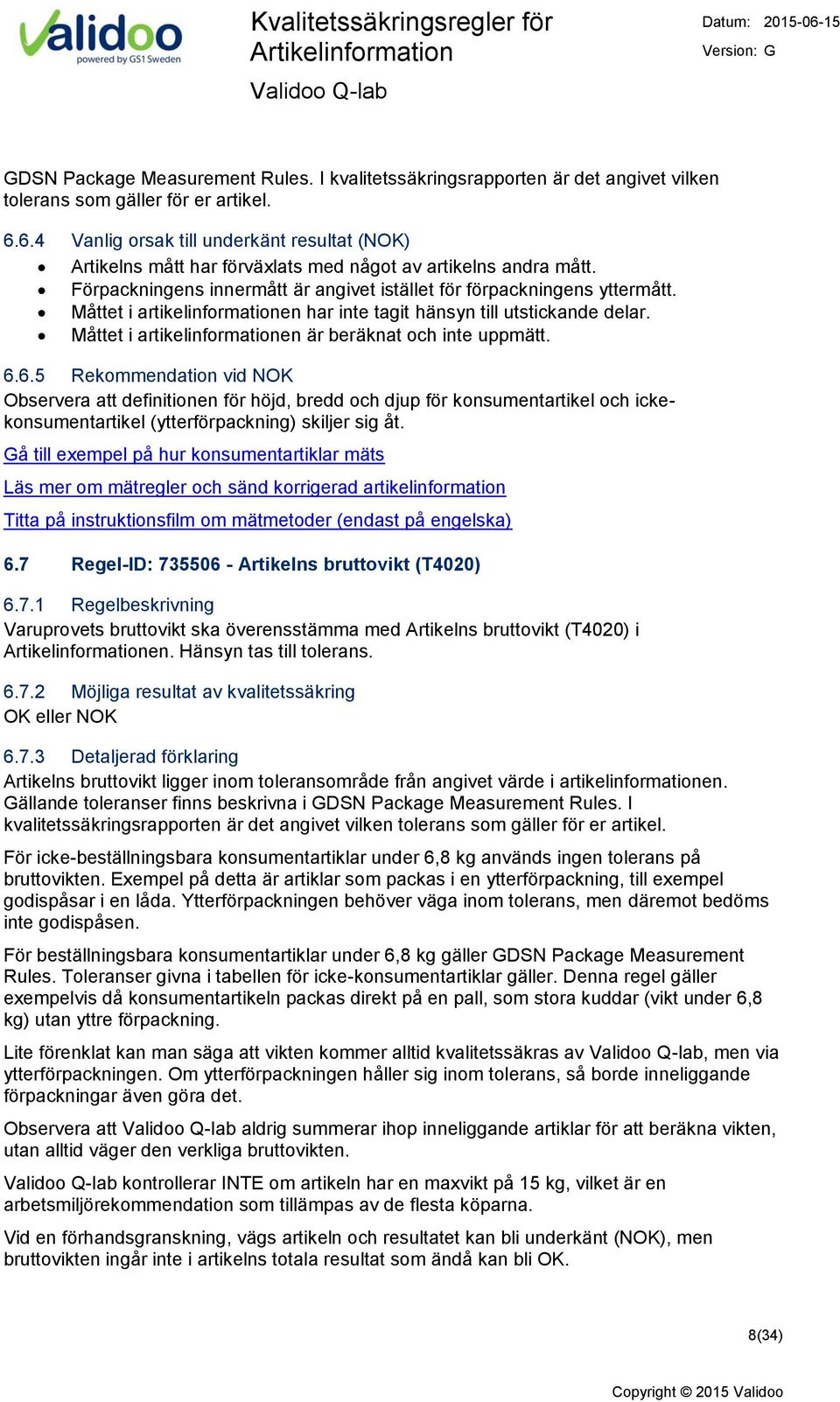 Måttet i artikelinformationen har inte tagit hänsyn till utstickande delar. Måttet i artikelinformationen är beräknat och inte uppmätt. 6.