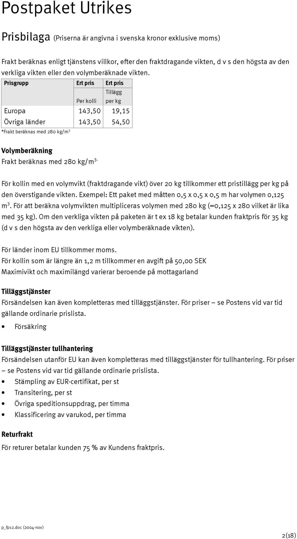 För kollin med en volymvikt (fraktdragande vikt) över 20 kg tillkommer ett pristillägg per kg på den överstigande vikten. Exempel: Ett paket med måtten 0,5 x 0,5 x 0,5 m har volymen 0,125 m 3.