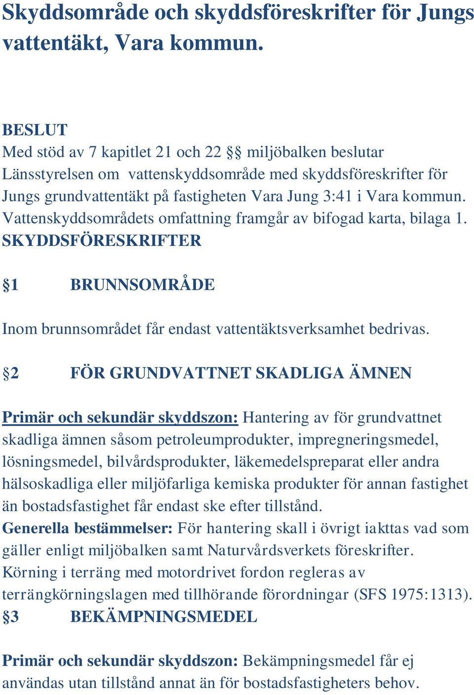 Vattenskyddsområdets omfattning framgår av bifogad karta, bilaga 1. SKYDDSFÖRESKRIFTER 1 BRUNNSOMRÅDE Inom brunnsområdet får endast vattentäktsverksamhet bedrivas.