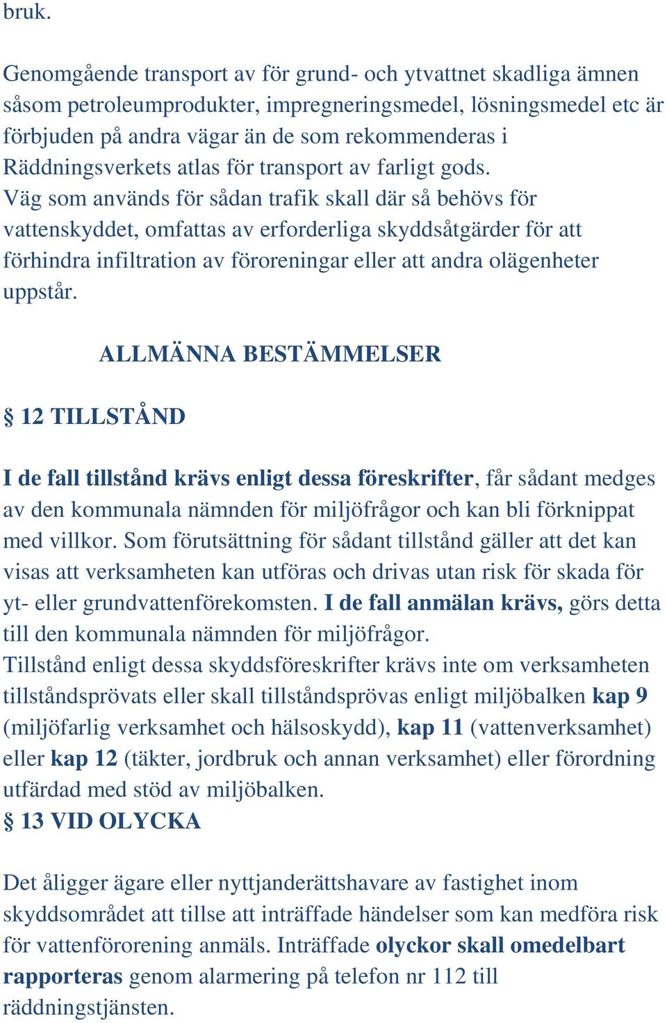 Väg som används för sådan trafik skall där så behövs för vattenskyddet, omfattas av erforderliga skyddsåtgärder för att förhindra infiltration av föroreningar eller att andra olägenheter uppstår.