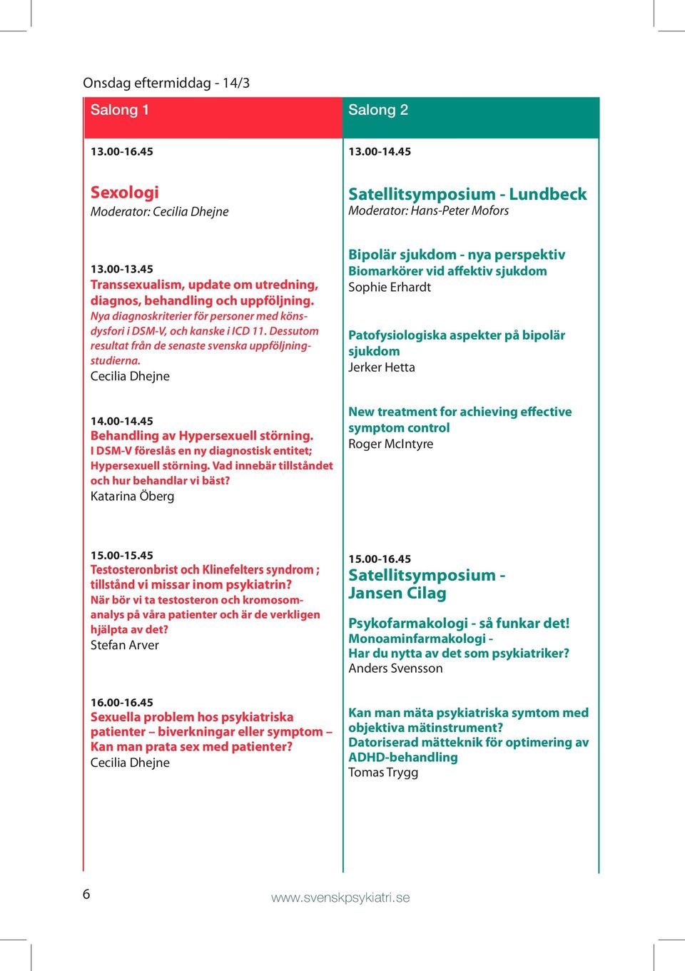 Dessutom resultat från de senaste svenska uppföljningstudierna. Cecilia Dhejne 14.00-14.45 Behandling av Hypersexuell störning. I DSM-V föreslås en ny diagnostisk entitet; Hypersexuell störning.
