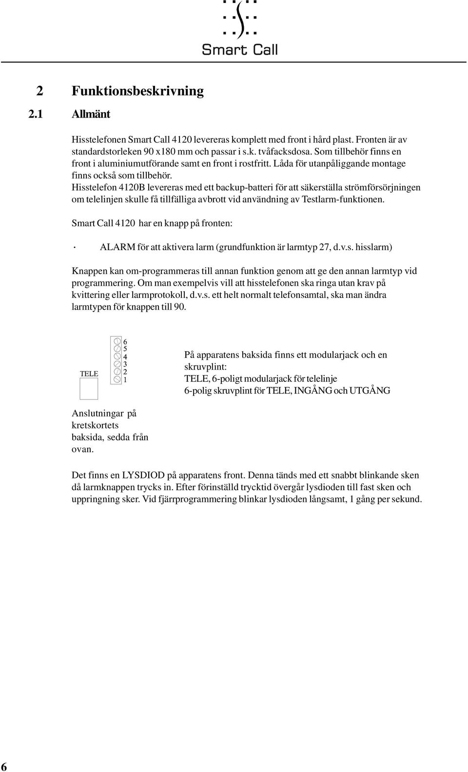 Hisstelefon 4120B levereras med ett backup-batteri för att säkerställa strömförsörjningen om telelinjen skulle få tillfälliga avbrott vid användning av Testlarm-funktionen.