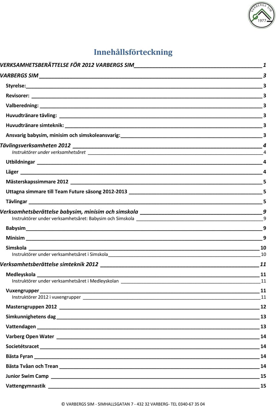 5 Verksamhetsberättelse babysim, minisim och simskola 9 Instruktörer under verksamhetsåret: Babysim och Simskola 9 Babysim 9 Minisim 9 Simskola 10 Instruktörer under verksamhetsåret i Simskola 10