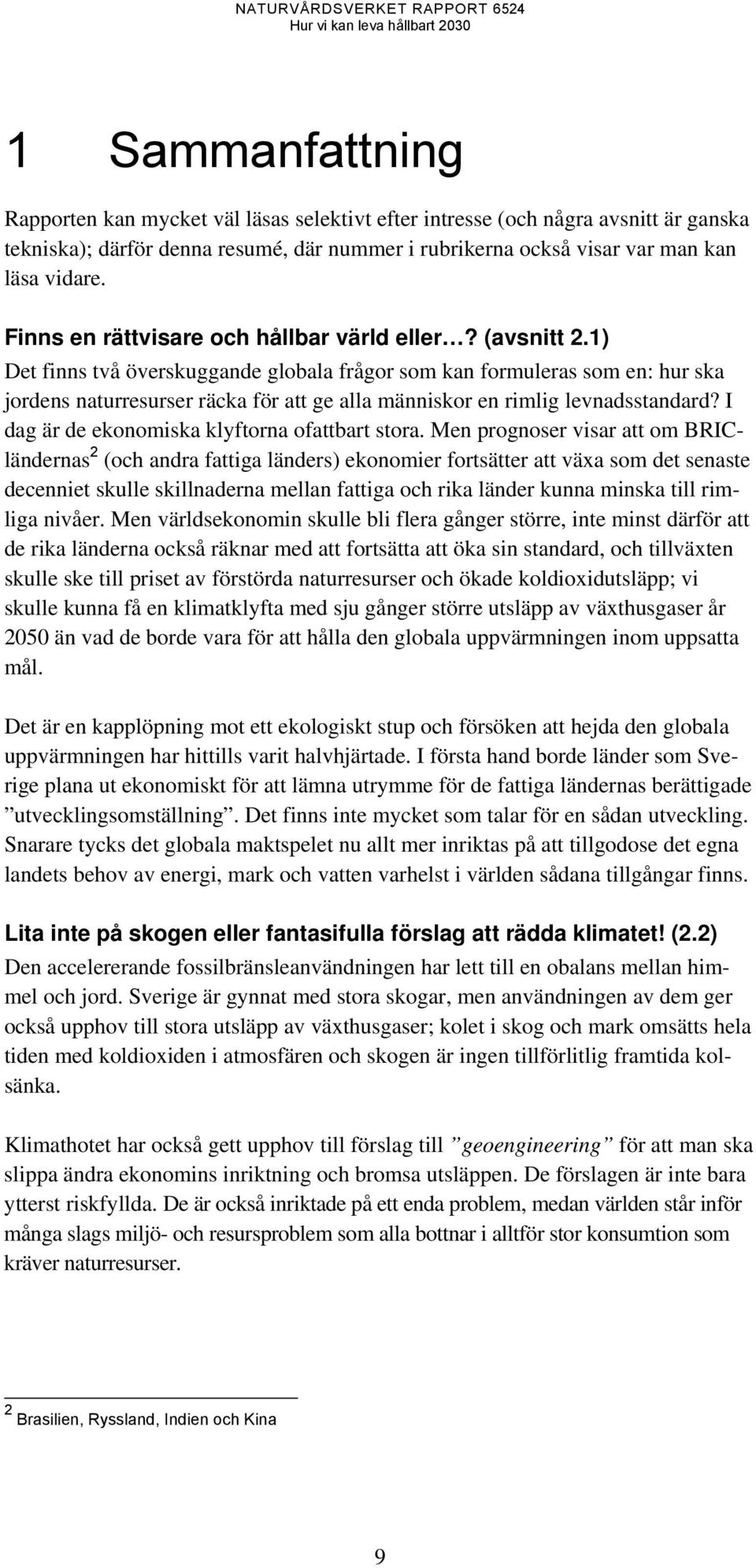 1) Det finns två överskuggande globala frågor som kan formuleras som en: hur ska jordens naturresurser räcka för att ge alla människor en rimlig levnadsstandard?