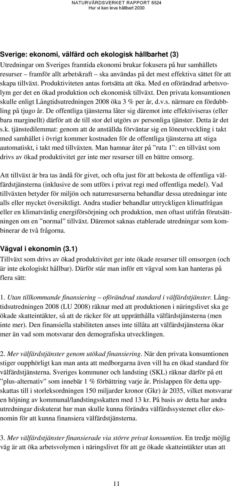 Den privata konsumtionen skulle enligt Långtidsutredningen 2008 öka 3 % per år, d.v.s. närmare en fördubbling på tjugo år.