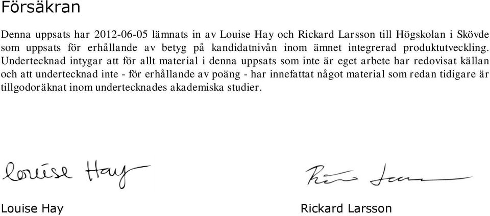 Undertecknad intygar att för allt material i denna uppsats som inte är eget arbete har redovisat källan och att