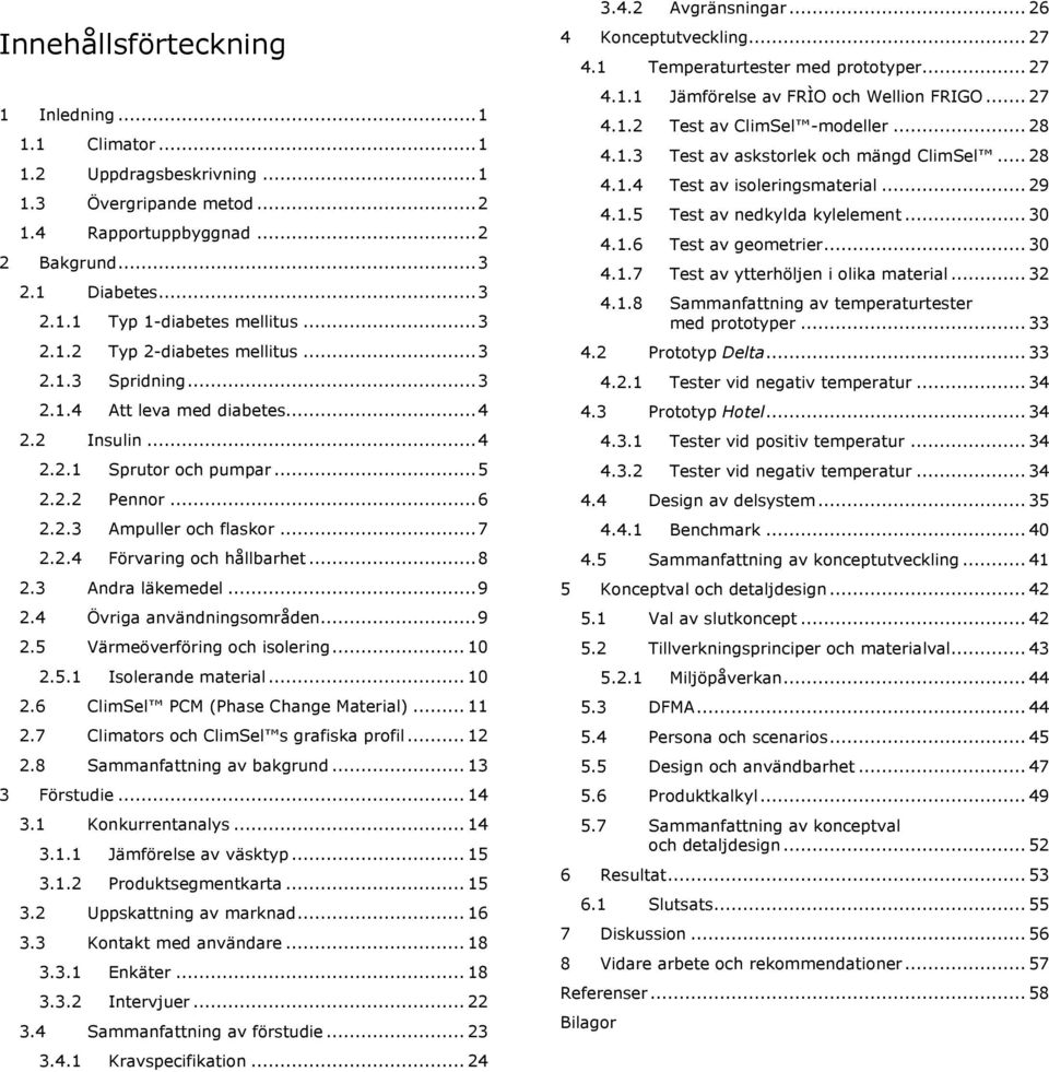 .. 8 2.3 Andra läkemedel... 9 2.4 Övriga användningsområden... 9 2.5 Värmeöverföring och isolering... 10 2.5.1 Isolerande material... 10 2.6 ClimSel PCM (Phase Change Material)... 11 2.