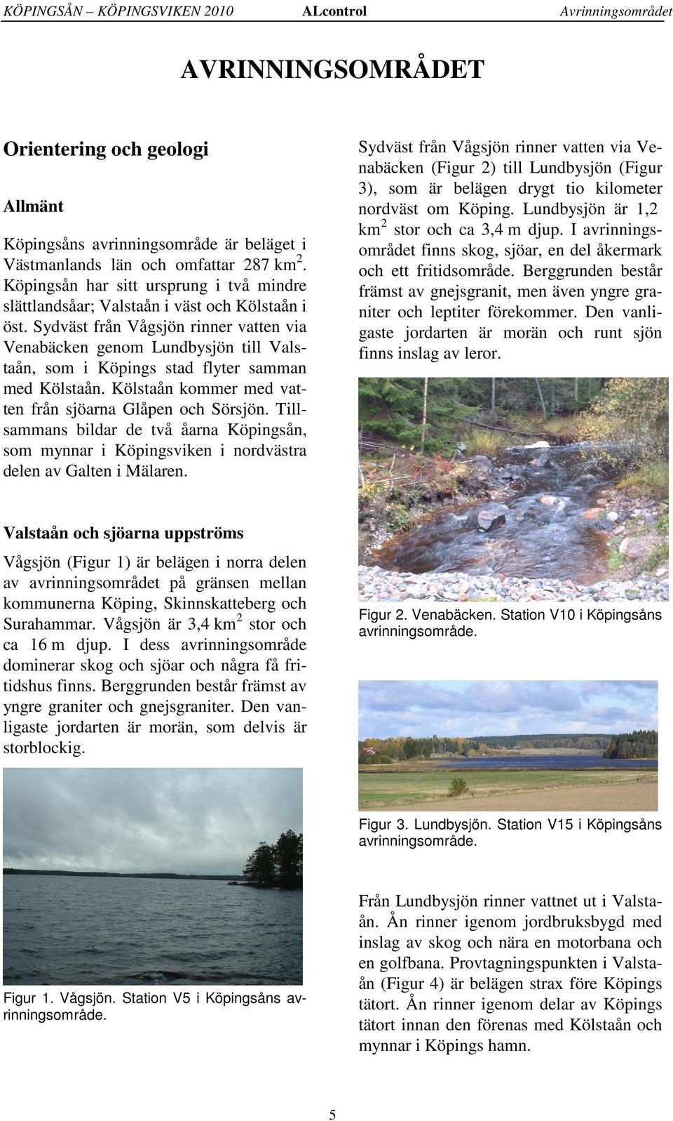 Sydväst från Vågsjön rinner vatten via Venabäcken genom Lundbysjön till Valstaån, som i Köpings stad flyter samman med Kölstaån. Kölstaån kommer med vatten från sjöarna Glåpen och Sörsjön.