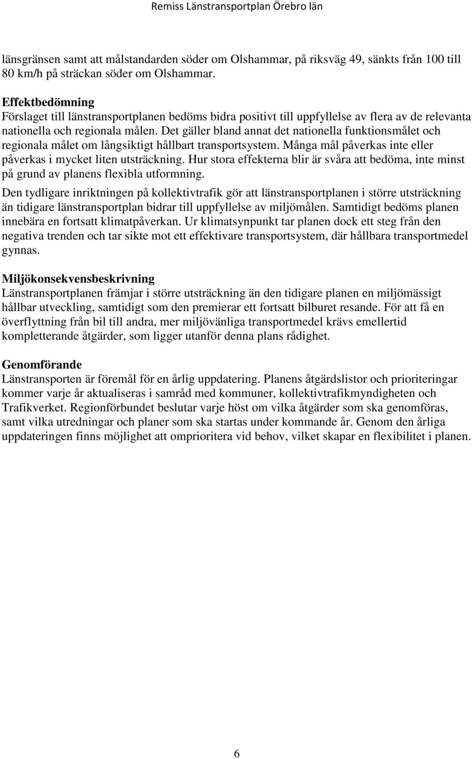 Det gäller bland annat det nationella funktionsmålet och regionala målet om långsiktigt hållbart transportsystem. Många mål påverkas inte eller påverkas i mycket liten utsträckning.