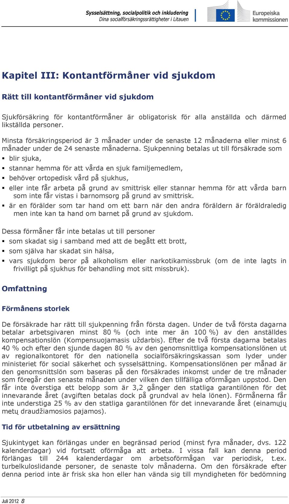 Sjukpenning betalas ut till försäkrade som blir sjuka, stannar hemma för att vårda en sjuk familjemedlem, behöver ortopedisk vård på sjukhus, eller inte får arbeta på grund av smittrisk eller stannar