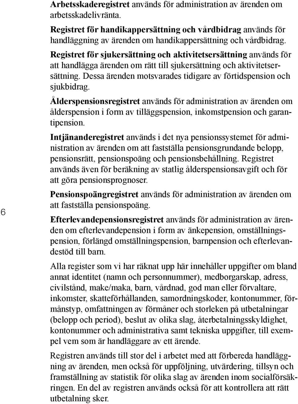 Registret för sjukersättning och aktivitetsersättning används för att handlägga ärenden om rätt till sjukersättning och aktivitetsersättning.