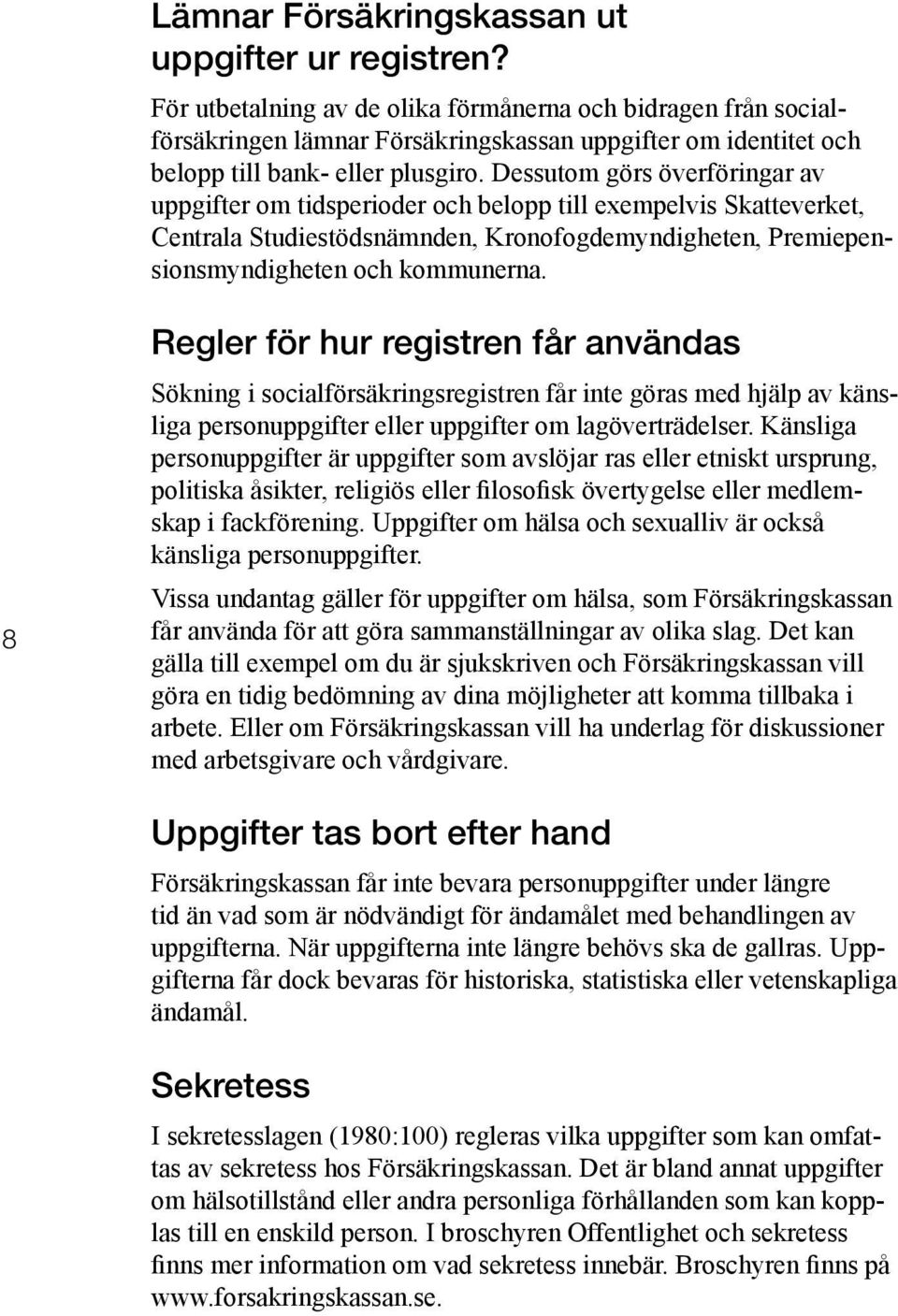 Dessutom görs överföringar av uppgifter om tidsperioder och belopp till exempelvis Skatteverket, Centrala Studiestödsnämnden, Kronofogdemyndigheten, Premiepensionsmyndigheten och kommunerna.