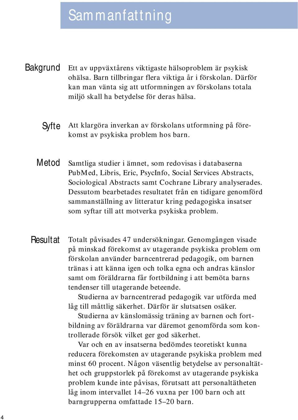 Samtliga studier i ämnet, som redovisas i databaserna PubMed, Libris, Eric, PsycInfo, Social Services Abstracts, Sociological Abstracts samt Cochrane Library analyserades.
