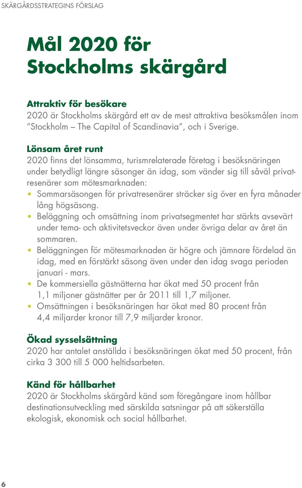 Lönsam året runt 2020 finns det lönsamma, turismrelaterade företag i besöksnäringen under betydligt längre säsonger än idag, som vänder sig till såväl privatresenärer som mötesmarknaden: