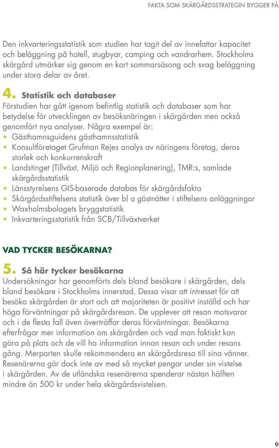 Statistik och databaser Förstudien har gått igenom befintlig statistik och databaser som har betydelse för utvecklingen av besöksnäringen i skärgården men också genomfört nya analyser.