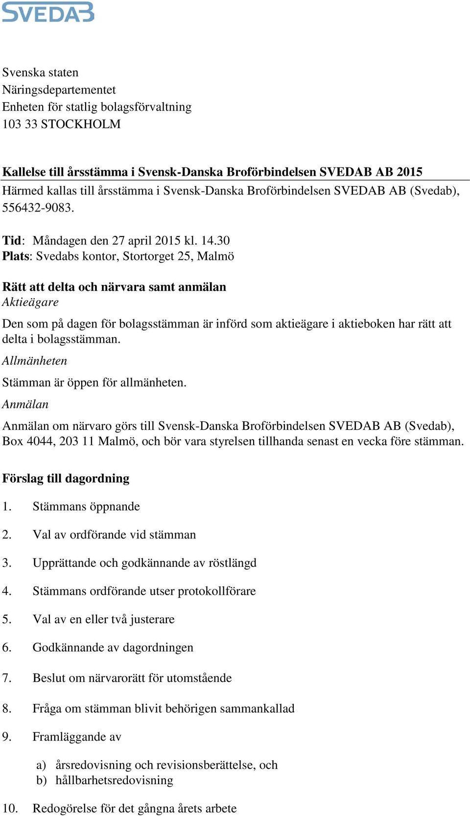 30 Plats: Svedabs kontor, Stortorget 25, Malmö Rätt att delta och närvara samt anmälan Aktieägare Den som på dagen för bolagsstämman är införd som aktieägare i aktieboken har rätt att delta i