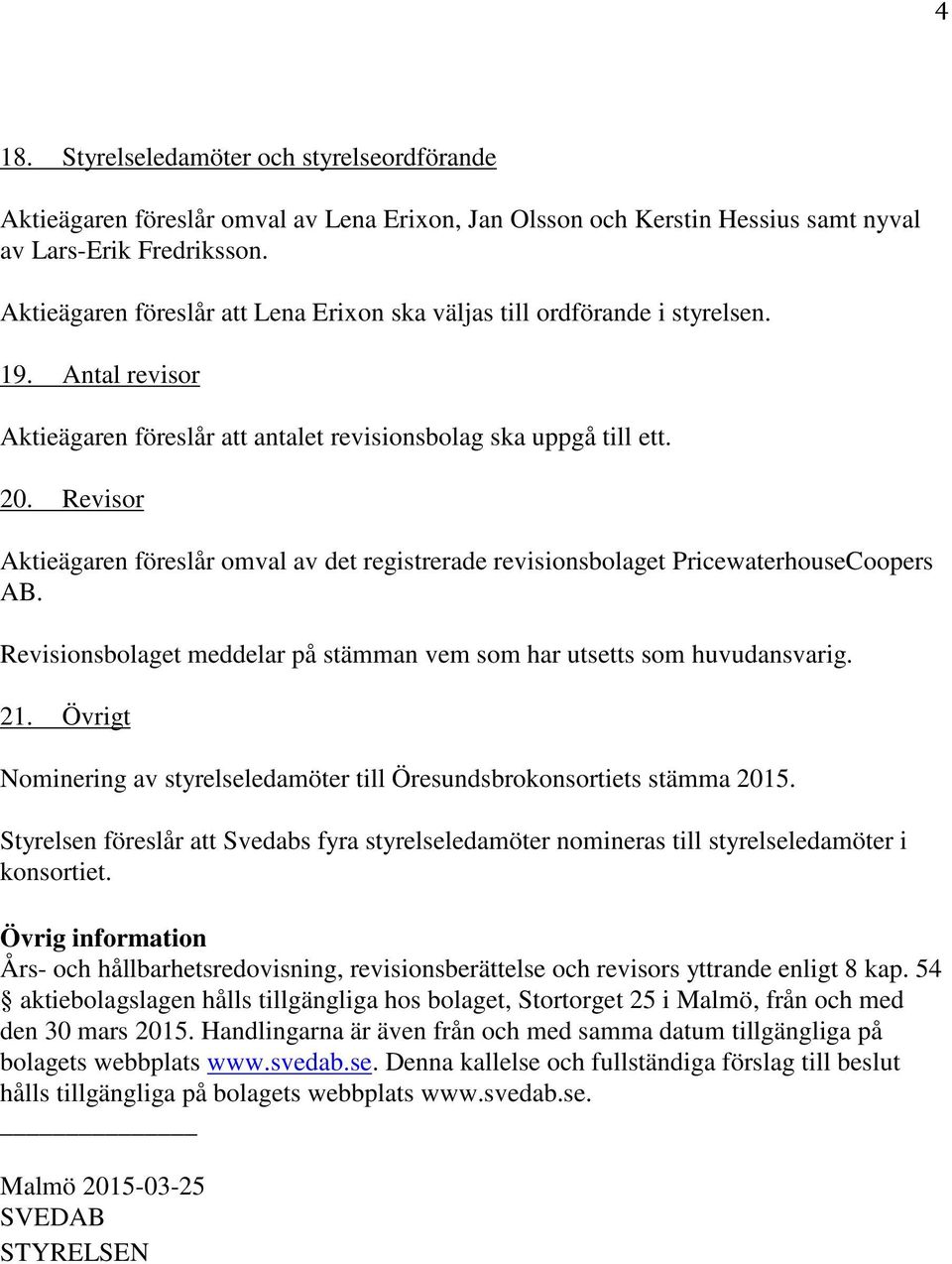 Revisor Aktieägaren föreslår omval av det registrerade revisionsbolaget PricewaterhouseCoopers AB. Revisionsbolaget meddelar på stämman vem som har utsetts som huvudansvarig. 21.