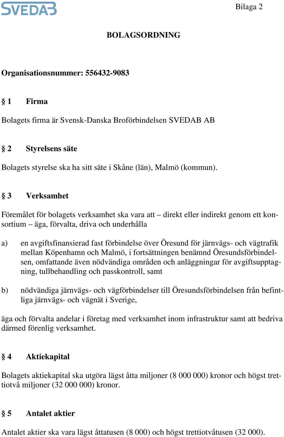 3 Verksamhet Föremålet för bolagets verksamhet ska vara att direkt eller indirekt genom ett konsortium äga, förvalta, driva och underhålla a) en avgiftsfinansierad fast förbindelse över Öresund för