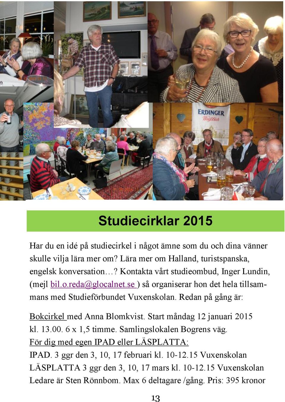 Redan på gång är: Bokcirkel med Anna Blomkvist. Start måndag 12 januari 2015 kl. 13.00. 6 x 1,5 timme. Samlingslokalen Bogrens väg.