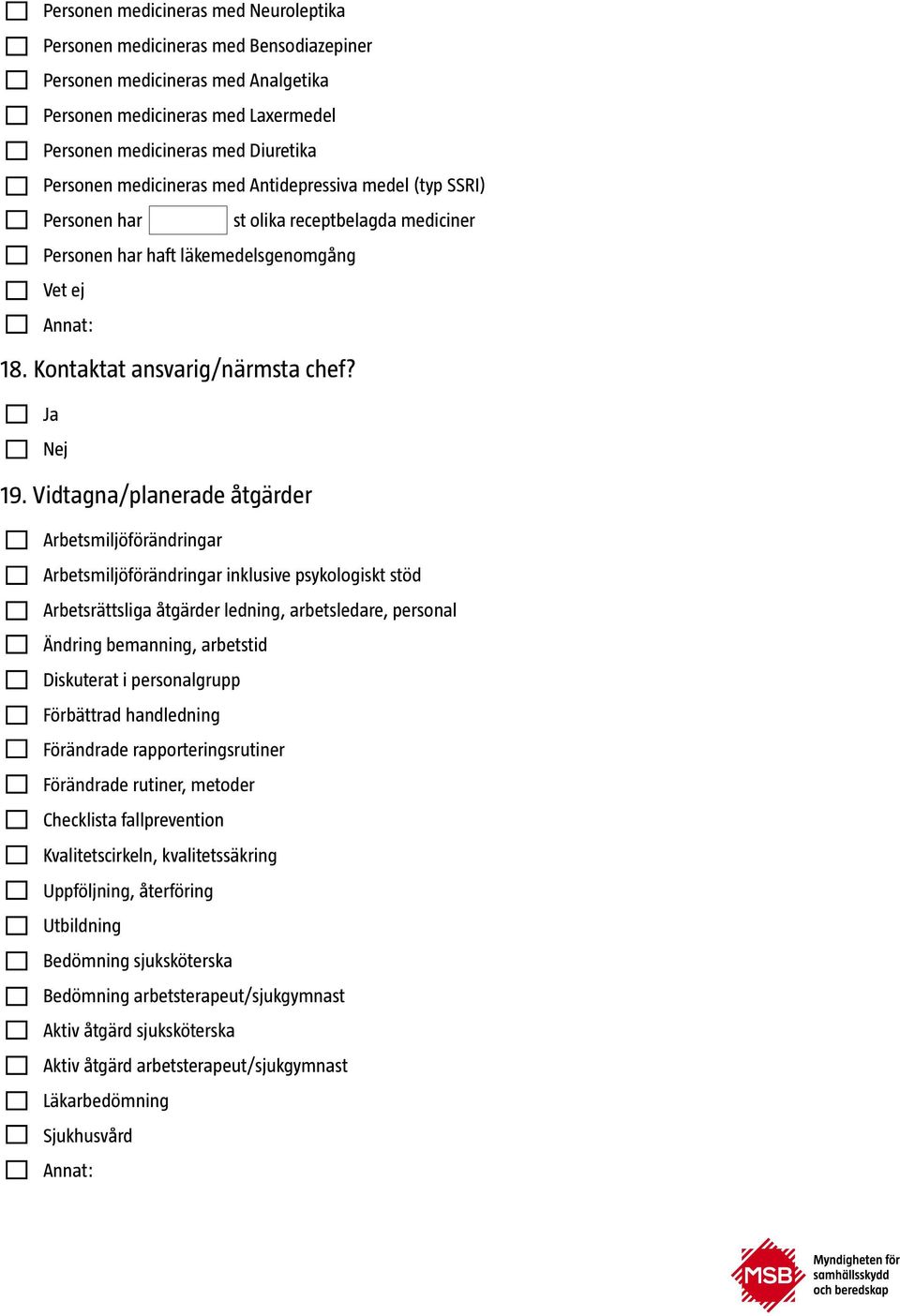 Vidtagna/planerade åtgärder Arbetsmiljöförändringar Arbetsmiljöförändringar inklusive psykologiskt stöd Arbetsrättsliga åtgärder ledning, arbetsledare, personal Ändring bemanning, arbetstid