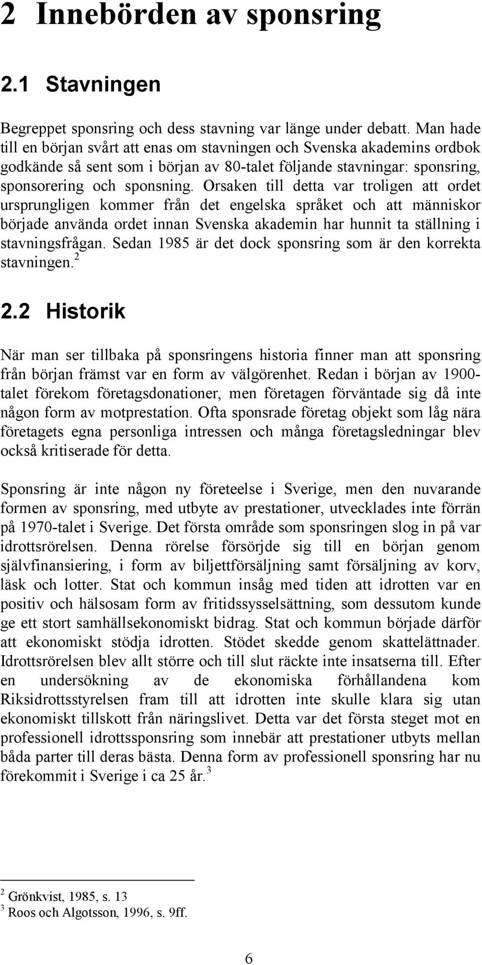 Orsaken till detta var troligen att ordet ursprungligen kommer från det engelska språket och att människor började använda ordet innan Svenska akademin har hunnit ta ställning i stavningsfrågan.