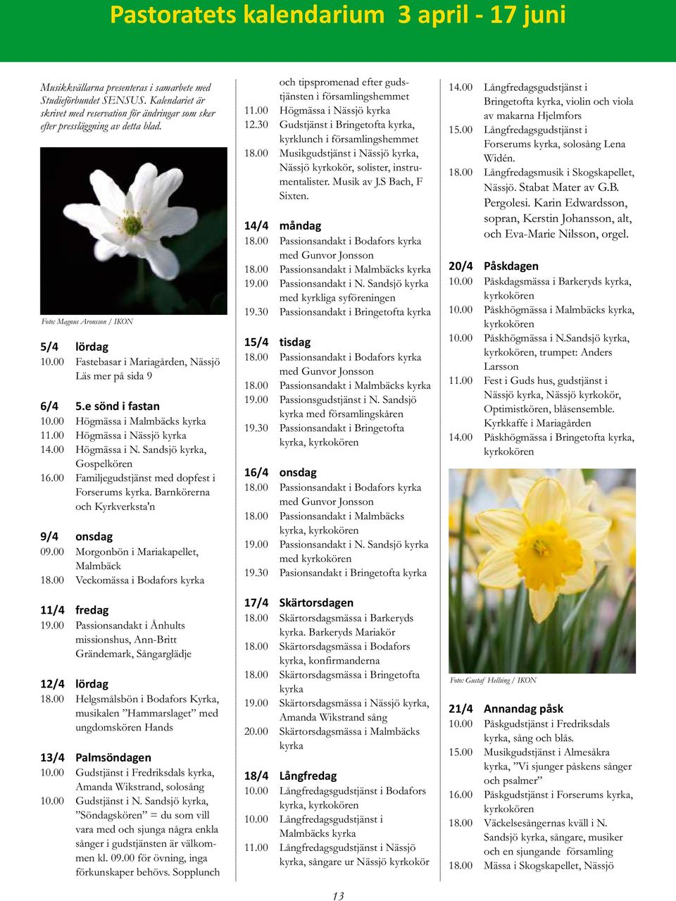 e sönd i fastan 10.00 Högmässa i s kyrka 11.00 Högmässa i Nässjö kyrka 14.00 Högmässa i N. Sandsjö kyrka, Gospelkören 16.00 Familjegudstjänst med dopfest i Forserums kyrka.