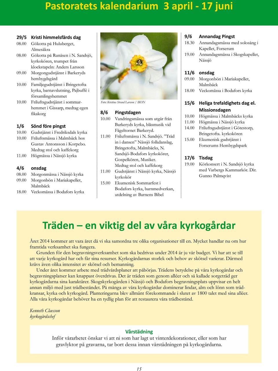 00 Familjegudstjänst i Bringetofta kyrka, barnavslutning, Pajbuffé i församlingshemmet 10.00 Friluftsgudstjänst i sommarhemmet i Gissarp, medtag egen fikakorg 1/6 Sönd före pingst 10.