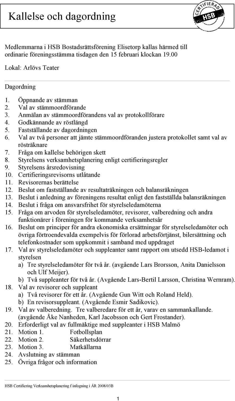 Val av två personer att jämte stämmoordföranden justera protokollet samt val av rösträknare 7. Fråga om kallelse behörigen skett 8. Styrelsens verksamhetsplanering enligt certifieringsregler 9.