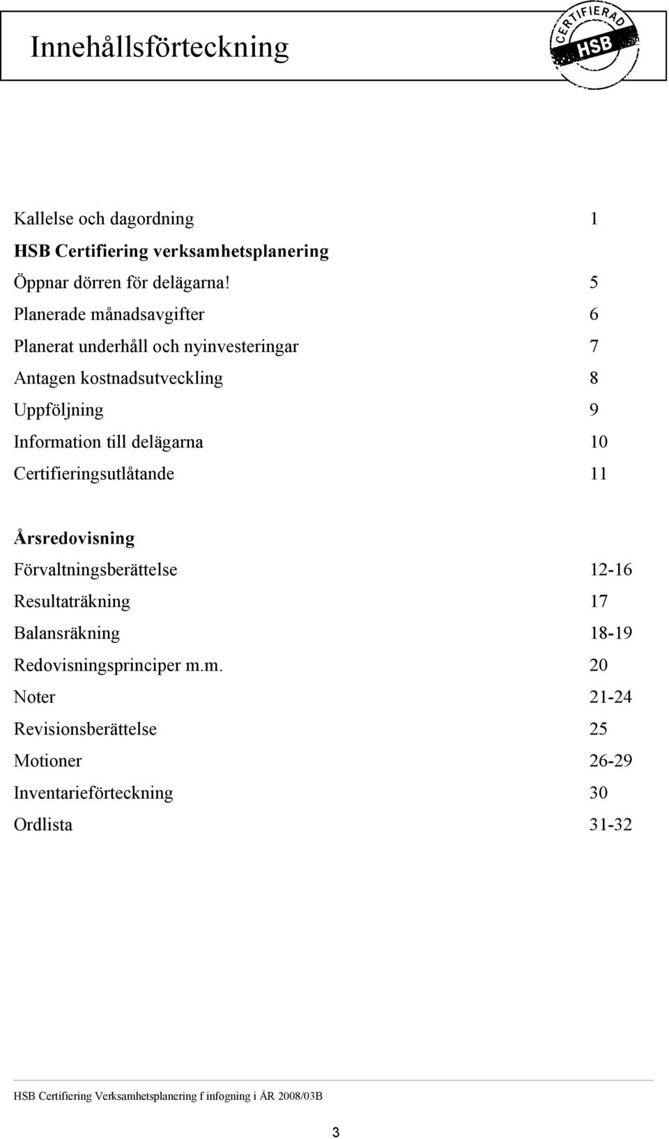 delägarna 10 Certifieringsutlåtande 11 Årsredovisning Förvaltningsberättelse 12-16 Resultaträkning 17 Balansräkning 18-19